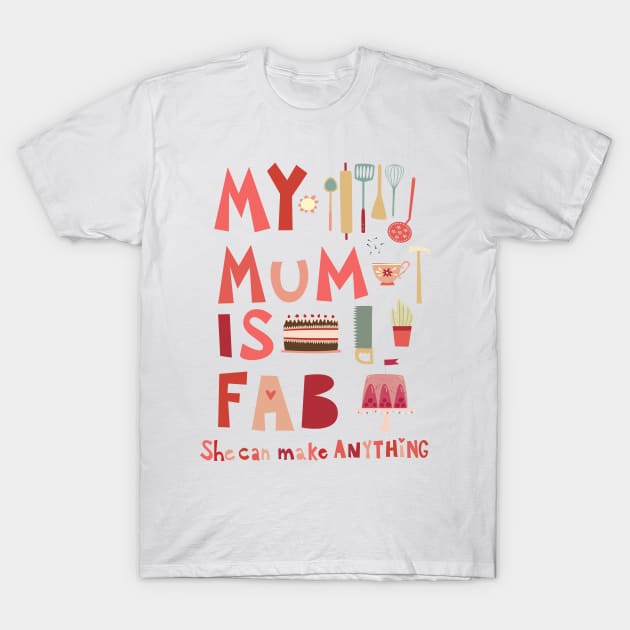 My Mum is Fab, She Can Make Anything T-Shirt by NicSquirrell